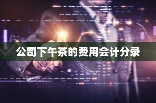 公司下午茶的费用会计分录