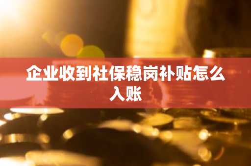 企业收到社保稳岗补贴怎么入账