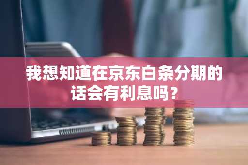 我想知道在京东白条分期的话会有利息吗？