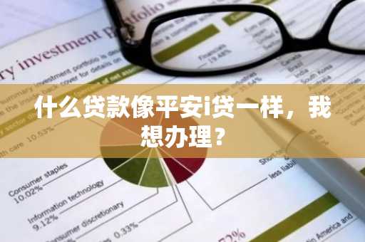 什么贷款像平安i贷一样，我想办理？