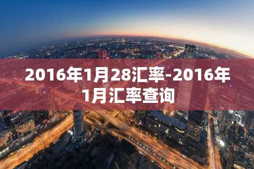 2016年1月28汇率-2016年1月汇率查询