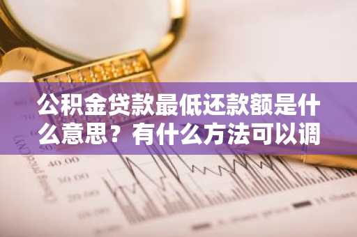 公积金贷款最低还款额是什么意思？有什么方法可以调整还款额度？
