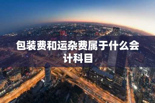 包装费和运杂费属于什么会计科目