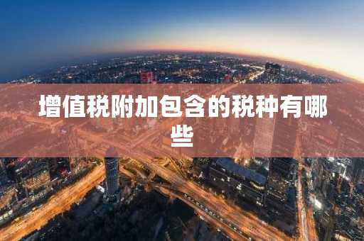 增值税附加包含的税种有哪些