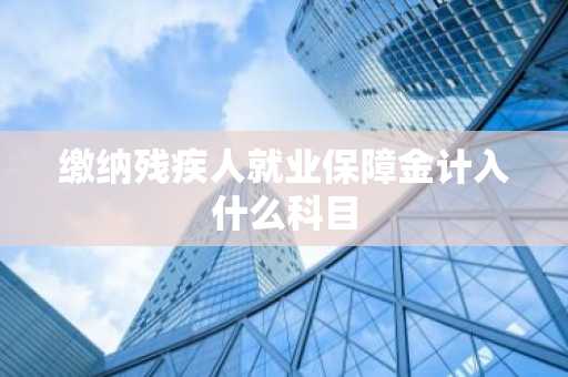 缴纳残疾人就业保障金计入什么科目