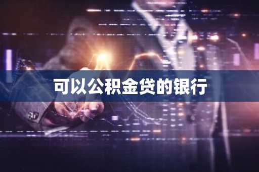 可以公积金贷的银行