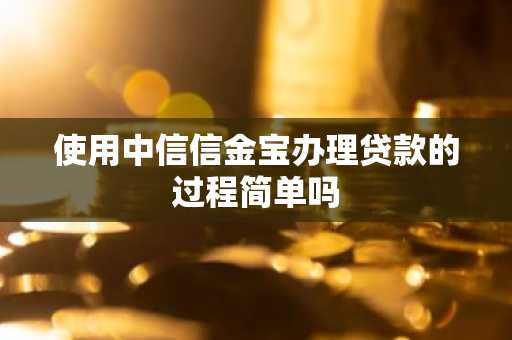 使用中信信金宝办理贷款的过程简单吗