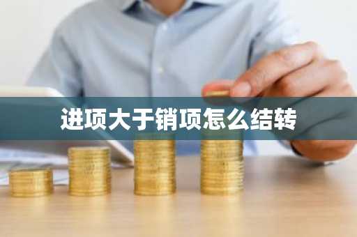 进项大于销项怎么结转
