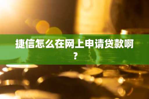 捷信怎么在网上申请贷款啊？