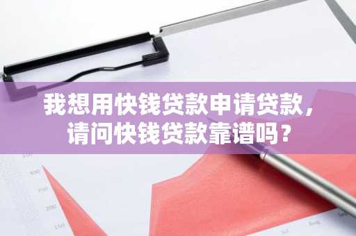 我想用快钱贷款申请贷款，请问快钱贷款靠谱吗？
