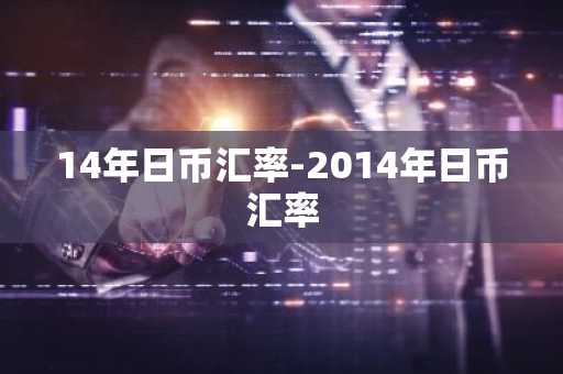 14年日币汇率-2014年日币汇率