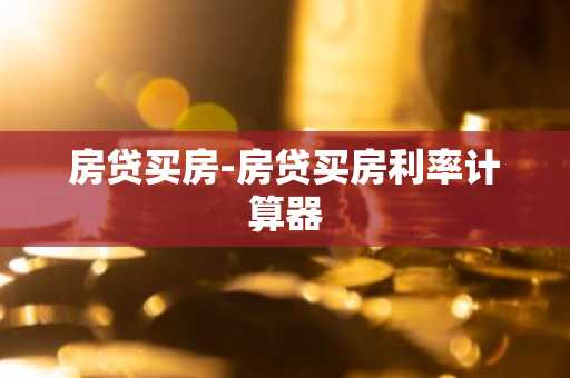 房贷买房-房贷买房利率计算器