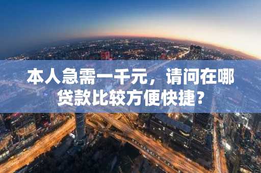 本人急需一千元，请问在哪贷款比较方便快捷？