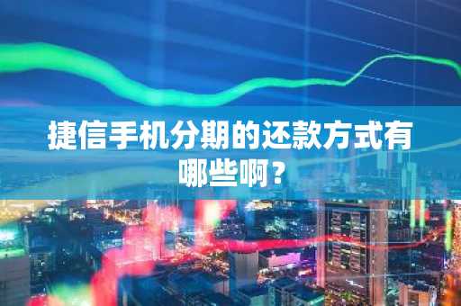 捷信手机分期的还款方式有哪些啊？