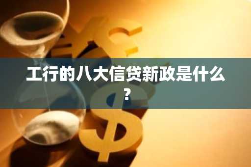 工行的八大信贷新政是什么？