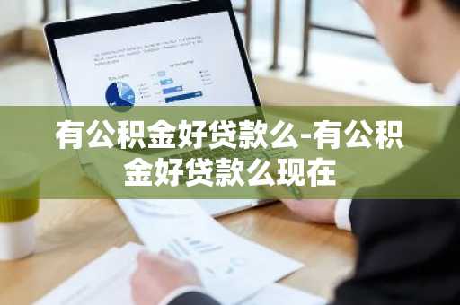 有公积金好贷款么-有公积金好贷款么现在
