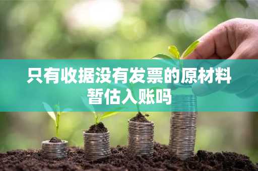 只有收据没有发票的原材料暂估入账吗