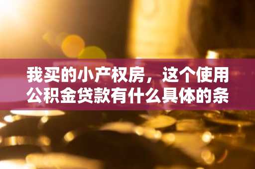 我买的小产权房，这个使用公积金贷款有什么具体的条件啊？