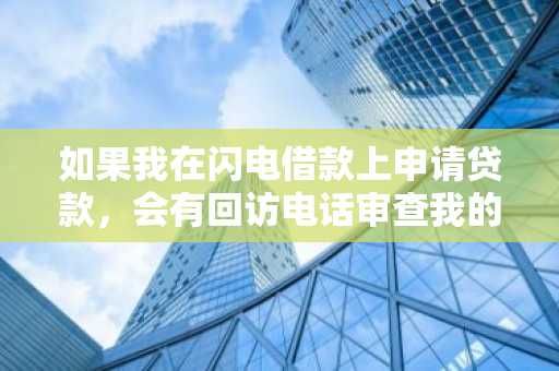 如果我在闪电借款上申请贷款，会有回访电话审查我的贷款资格吗？