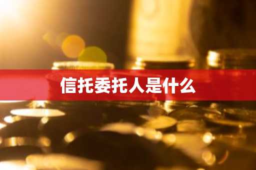 信托委托人是什么