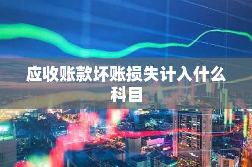 应收账款坏账损失计入什么科目