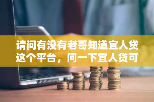 请问有没有老哥知道宜人贷这个平台，问一下宜人贷可靠吗?