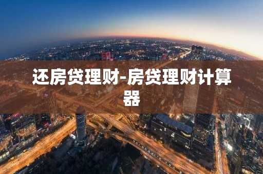 还房贷理财-房贷理财计算器