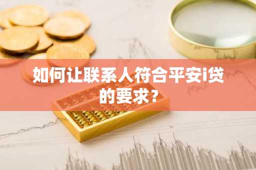 如何让联系人符合平安i贷的要求？