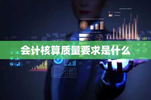 会计核算质量要求是什么