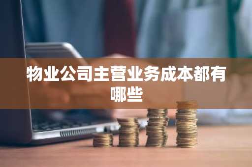 物业公司主营业务成本都有哪些