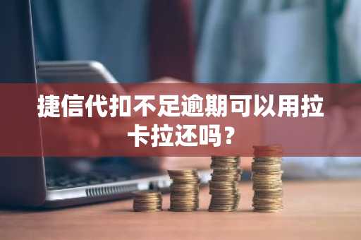 捷信代扣不足逾期可以用拉卡拉还吗？