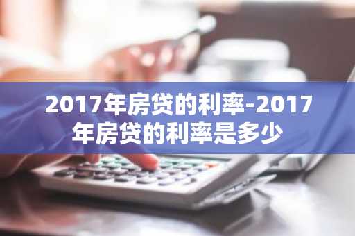 2017年房贷的利率-2017年房贷的利率是多少