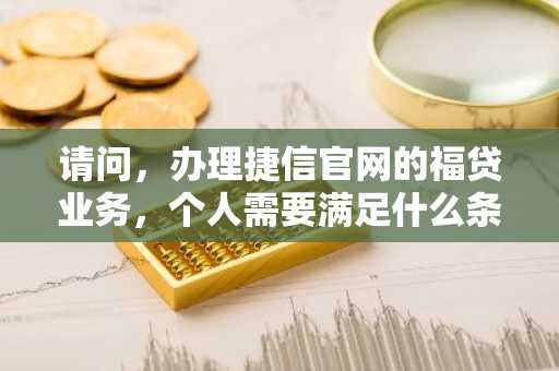 请问，办理捷信官网的福贷业务，个人需要满足什么条件吗？