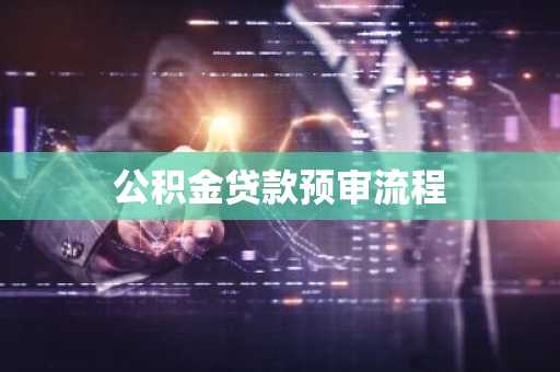 公积金贷款预审流程