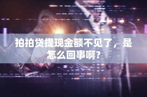 拍拍贷提现金额不见了，是怎么回事啊？