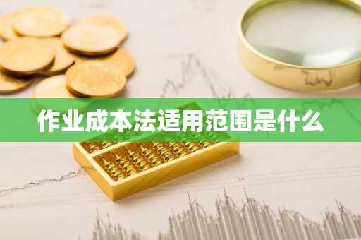 作业成本法适用范围是什么