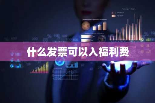 什么发票可以入福利费