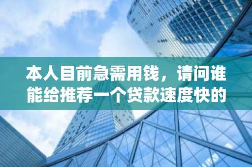 本人目前急需用钱，请问谁能给推荐一个贷款速度快的app吗？需要多少利息都可以！