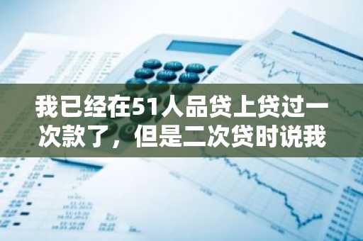 我已经在51人品贷上贷过一次款了，但是二次贷时说我不符合申请条件，这是为什么？