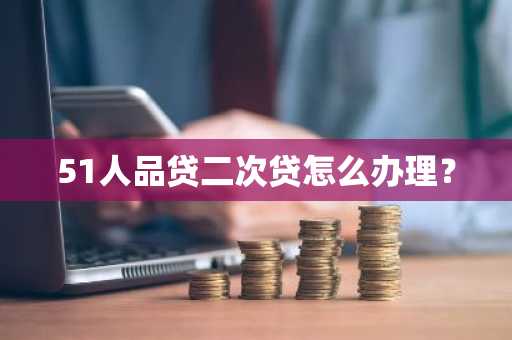 51人品贷二次贷怎么办理？