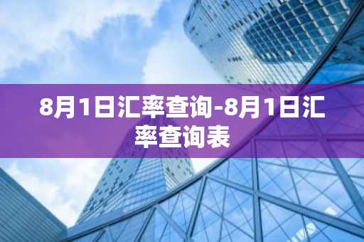 8月1日汇率查询-8月1日汇率查询表