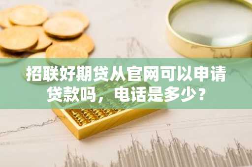 招联好期贷从官网可以申请贷款吗，电话是多少？