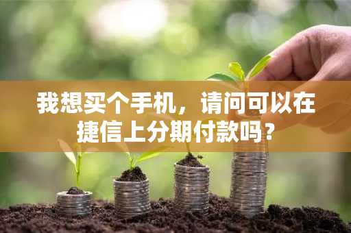 我想买个手机，请问可以在捷信上分期付款吗？