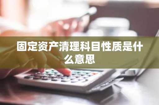 固定资产清理科目性质是什么意思