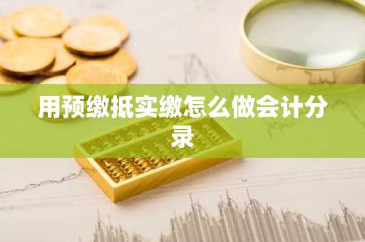 用预缴抵实缴怎么做会计分录