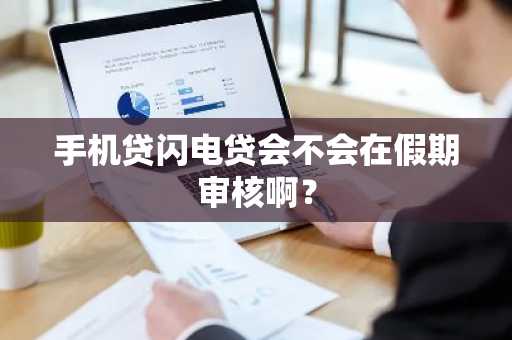 手机贷闪电贷会不会在假期审核啊？
