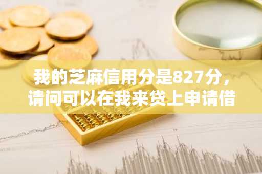 我的芝麻信用分是827分，请问可以在我来贷上申请借款吗？
