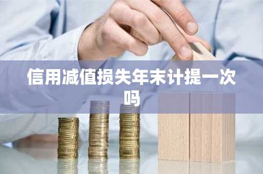 信用减值损失年末计提一次吗
