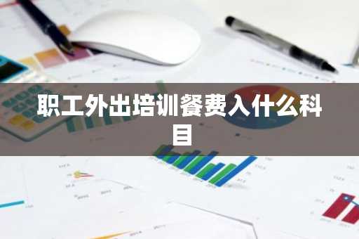 职工外出培训餐费入什么科目