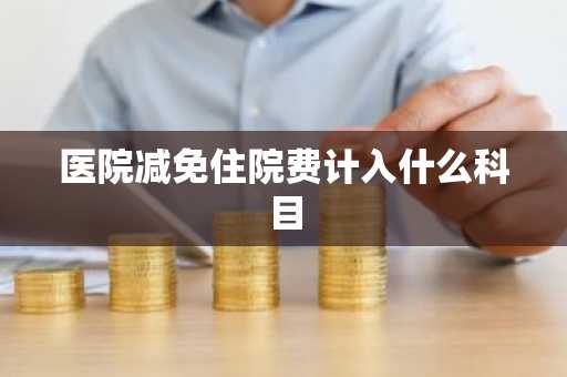 医院减免住院费计入什么科目